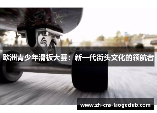 欧洲青少年滑板大赛：新一代街头文化的领航者