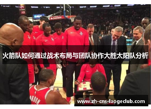 火箭队如何通过战术布局与团队协作大胜太阳队分析