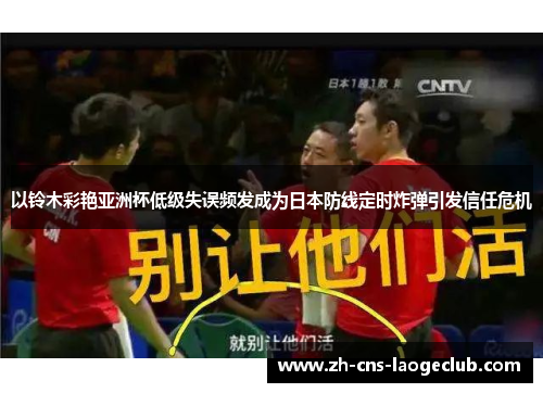 以铃木彩艳亚洲杯低级失误频发成为日本防线定时炸弹引发信任危机