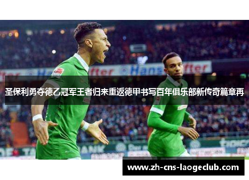 圣保利勇夺德乙冠军王者归来重返德甲书写百年俱乐部新传奇篇章再