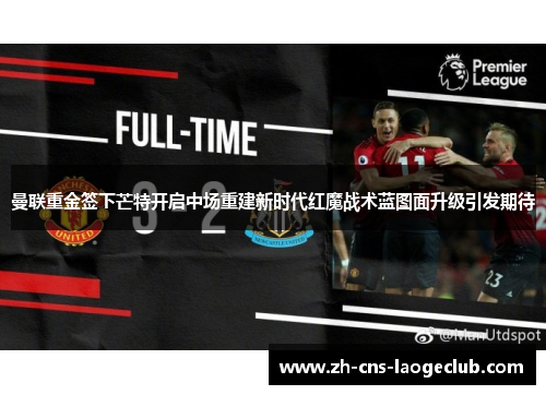 曼联重金签下芒特开启中场重建新时代红魔战术蓝图面升级引发期待