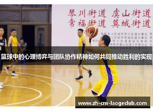 篮球中的心理博弈与团队协作精神如何共同推动胜利的实现