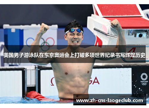 美国男子游泳队在东京奥运会上打破多项世界纪录书写辉煌历史