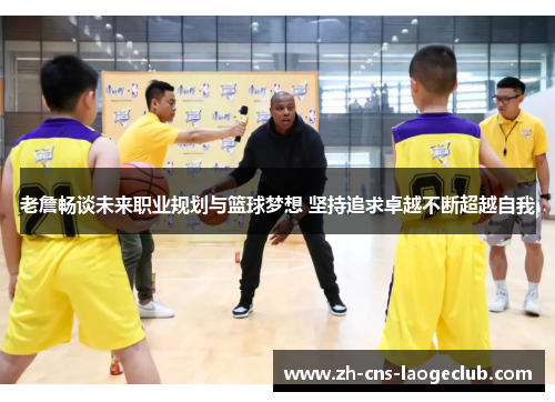 老詹畅谈未来职业规划与篮球梦想 坚持追求卓越不断超越自我