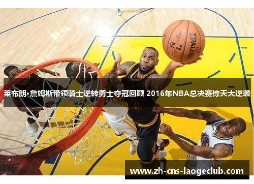 莱布朗·詹姆斯带领骑士逆转勇士夺冠回顾 2016年NBA总决赛惊天大逆袭