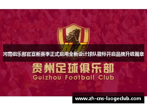河南俱乐部官宣新赛季正式启用全新设计球队徽标开启品牌升级篇章 河南俱乐部官宣新赛季正式启用全新设计球队徽标开启品牌升级篇章